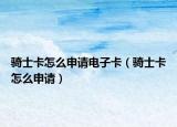 骑士卡怎么申请电子卡（骑士卡怎么申请）