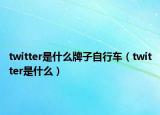 twitter是什么牌子自行车（twitter是什么）