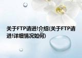 关于FTP请进!介绍(关于FTP请进!详细情况如何)