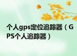 个人gps定位追踪器（GPS个人追踪器）