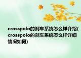 crosspolo的刹车系统怎么样介绍(crosspolo的刹车系统怎么样详细情况如何)