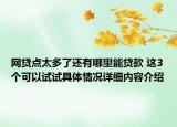网贷点太多了还有哪里能贷款 这3个可以试试具体情况详细内容介绍