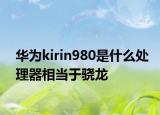 华为kirin980是什么处理器相当于骁龙