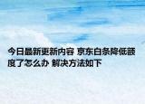 今日最新更新内容 京东白条降低额度了怎么办 解决方法如下