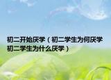初二开始厌学（初二学生为何厌学初二学生为什么厌学）
