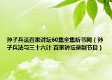 孙子兵法百家讲坛60集全集听书网（孙子兵法与三十六计 百家讲坛录制节目）