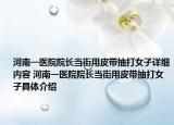 河南一医院院长当街用皮带抽打女子详细内容 河南一医院院长当街用皮带抽打女子具体介绍