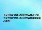 长帝烤箱crdf30a怎样使用云食谱介绍(长帝烤箱crdf30a怎样使用云食谱详细情况如何)