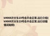 k9068次火车23号会不会正常.远行介绍(k9068次火车23号会不会正常.远行详细情况如何)