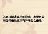 怎么样除去家里的异味（家里有异味如何去除家里有异味怎么去除）