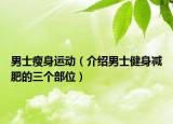 男士瘦身运动（介绍男士健身减肥的三个部位）