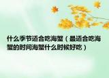 什么季节适合吃海蟹（最适合吃海蟹的时间海蟹什么时候好吃）