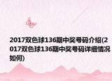 2017双色球136期中奖号码介绍(2017双色球136期中奖号码详细情况如何)