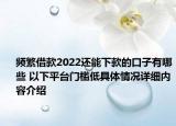 频繁借款2022还能下款的口子有哪些 以下平台门槛低具体情况详细内容介绍