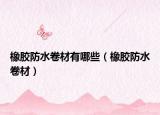 橡胶防水卷材有哪些（橡胶防水卷材）