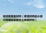 如何煮饭更好吃（煮饭好吃的小技巧有哪些家庭怎么煮饭好吃）