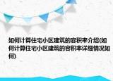 如何计算住宅小区建筑的容积率介绍(如何计算住宅小区建筑的容积率详细情况如何)