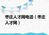 枣庄人才网电话（枣庄人才网）