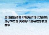 当日最新消息 印度经济增长为何能达g20之首 莫迪称印度会成为发达国家