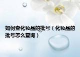如何查化妆品的批号（化妆品的批号怎么查询）