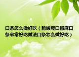口条怎么做好吃（脆嫩爽口椒麻口条家常好吃做法口条怎么做好吃）