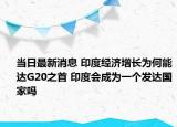 当日最新消息 印度经济增长为何能达G20之首 印度会成为一个发达国家吗