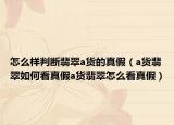 怎么样判断翡翠a货的真假（a货翡翠如何看真假a货翡翠怎么看真假）