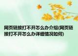 网页链接打不开怎么办介绍(网页链接打不开怎么办详细情况如何)