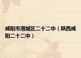 咸阳市渭城区二十二中（陕西咸阳二十二中）