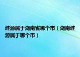 涟源属于湖南省哪个市（湖南涟源属于哪个市）