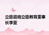 立臣咨询立臣教育董事长李亚