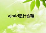 ajmid是什么鞋