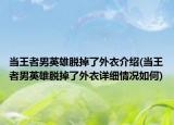 当王者男英雄脱掉了外衣介绍(当王者男英雄脱掉了外衣详细情况如何)