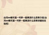台湾uu聊天室一对多一般表演什么意思介绍(台湾uu聊天室一对多一般表演什么意思详细情况如何)