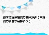 赛季过后荣耀战力会掉多少（荣耀战力新赛季会掉多少）
