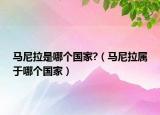 马尼拉是哪个国家?（马尼拉属于哪个国家）