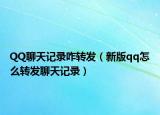 QQ聊天记录咋转发（新版qq怎么转发聊天记录）
