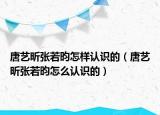 唐艺昕张若昀怎样认识的（唐艺昕张若昀怎么认识的）