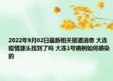 2022年9月02日最新相关报道消息 大连疫情源头找到了吗 大连1号病例如何感染的