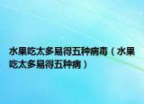 水果吃太多易得五种病毒（水果吃太多易得五种病）