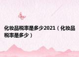 化妆品税率是多少2021（化妆品税率是多少）