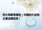 四大陶都有哪些（中国四大名陶主要泡哪些茶）