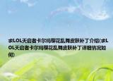 求LOL天启者卡尔玛樱花乱舞皮肤补丁介绍(求LOL天启者卡尔玛樱花乱舞皮肤补丁详细情况如何)