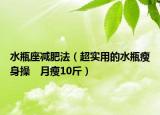 水瓶座减肥法（超实用的水瓶瘦身操　月瘦10斤）