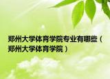 郑州大学体育学院专业有哪些（郑州大学体育学院）
