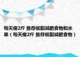每天瘦2斤 推荐低脂减肥食物和水果（每天瘦2斤 推荐低脂减肥食物）