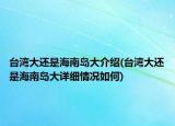 台湾大还是海南岛大介绍(台湾大还是海南岛大详细情况如何)