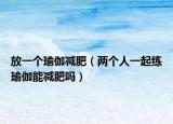 放一个瑜伽减肥（两个人一起练瑜伽能减肥吗）