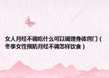 女人月经不调吃什么可以调理身体窍门（冬季女性预防月经不调怎样饮食）