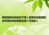 微信简单好听的名字男（简单好听的微信名称男好听的微信名男人专用名）